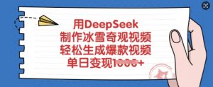用DeepSeek制作冰雪奇观视频，轻松生成爆款视频，单日变现多张-江南创业网