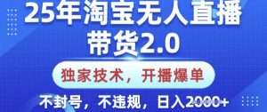 25年淘宝无人直播带货2.0.独家技术，开播爆单，纯小白易上手，不封号，不违规，日入多张【揭秘】-江南创业网