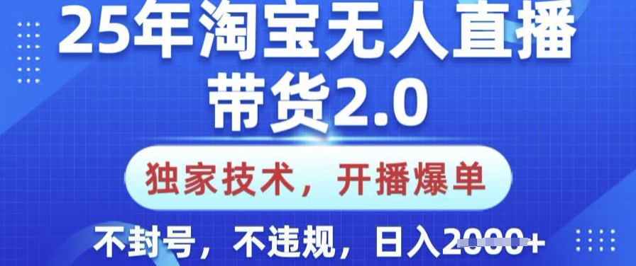 25年淘宝无人直播带货2.0.独家技术，开播爆单，纯小白易上手，不封号，不违规，日入多张【揭秘】-江南创业网