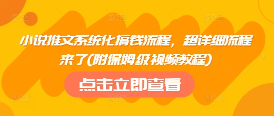 小说推文系统化搞钱流程，超详细流程来了(附保姆级视频教程)-江南创业网