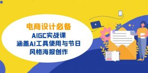 电商设计必备！AIGC实战课，涵盖AI工具使用与节日、风格海报创作-江南创业网