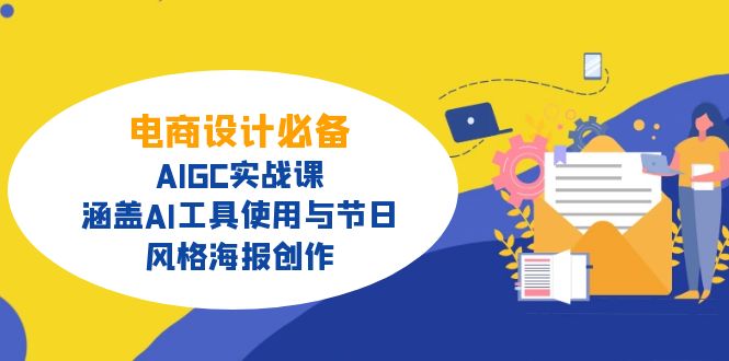 电商设计必备！AIGC实战课，涵盖AI工具使用与节日、风格海报创作-江南创业网