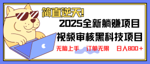 2025 全新视频审核黑科技项目登场，新手小白无脑上手5秒闭眼出单，订单...-江南创业网