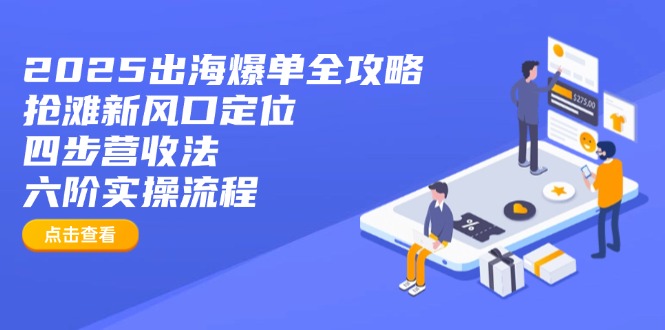 2025出海爆单全攻略：抢滩新风口定位+四步营收法+六阶实操流程-江南创业网