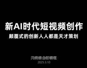 AI新时代短视频创作2025年3月新课，​颠覆式的创新人人都是天才策划-江南创业网