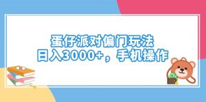 蛋仔派对偏门玩法，日入3000+，手机操作-江南创业网