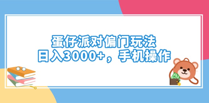 蛋仔派对偏门玩法，日入3000+，手机操作-江南创业网