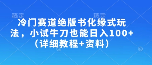 冷门赛道绝版书化缘式玩法，小试牛刀也能日入100+(详细教程+资料)-江南创业网