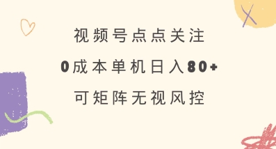 视频号点点关注，0成本单号80+，可矩阵，绿色正规，长期稳定【揭秘】-江南创业网