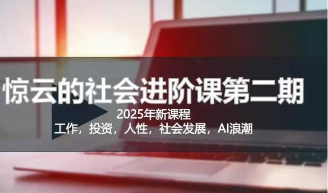 2025惊云社会进阶课(全新课程)，如果你要让自己的人生变清晰化社会化的话 这是我必推的一门课-江南创业网