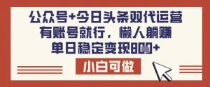 公众号+今日头条双代运营，有账号就行，单日稳定变现8张【揭秘】-江南创业网