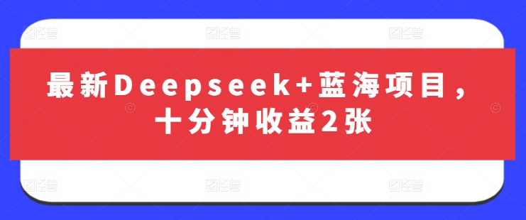 最新Deepseek+蓝海项目，十分钟收益2张-江南创业网