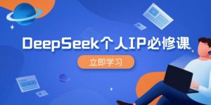 DeepSeek个人IP必修课，打造IP、裂变粉丝，轻松放大营销能翻百倍-江南创业网