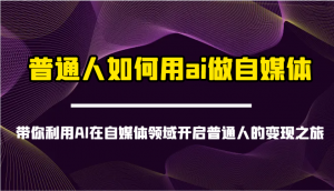 普通人如何用ai做自媒体-带你利用AI在自媒体领域开启普通人的变现之旅-江南创业网