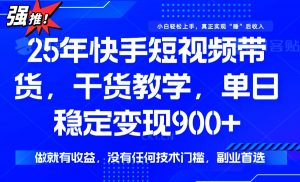 25年最新快手短视频带货，单日稳定变现900+，没有技术门槛，做就有收益-江南创业网