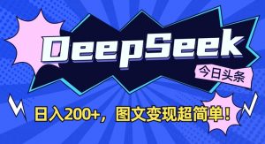 DeepSeek做今日头条图文，每天收益2张，图文变现超简单-江南创业网
