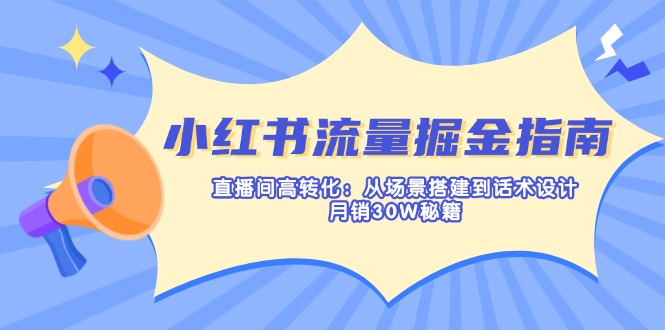 小红书流量掘金指南：直播间高转化：从场景搭建到话术设计，月销30W秘籍-江南创业网