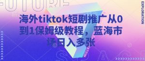 海外tiktok短剧推广从0到1保姆级教程，蓝海市场日入多张-江南创业网