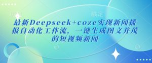 最新Deepseek+coze实现新闻播报自动化工作流，一键生成图文并茂的短视频新闻-江南创业网