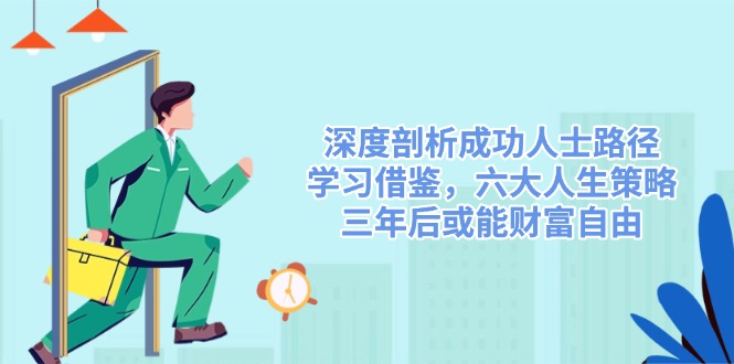 深度剖析成功人士路径，学习借鉴，六大人生策略，三年后或能财富自由-江南创业网
