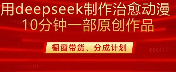 用deepseek制作治愈系漫剪，20分钟一部纯原创作品，多种变现渠道外面收费980-江南创业网