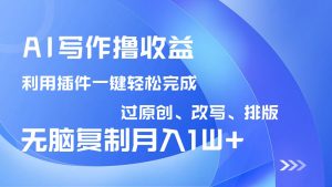 AI写作撸收益，利用插件改写排版100%过原创，小白无脑复制粘贴月入10000+-江南创业网