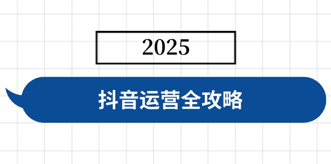 抖音运营全攻略，涵盖账号搭建、人设塑造、投流等，快速起号，实现变现-江南创业网