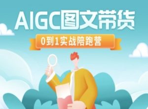 AIGC图文带货，0到1实战陪跑营-江南创业网