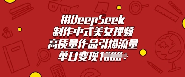 用DeepSeek制作中式美女视频，高质量作品引爆流量，单日变现多张-江南创业网