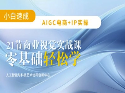 AIGC电商必备实操：21节平面设计实战课，教你玩转AI-江南创业网