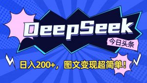 DeepSeek+今日头条：日入200+，图文变现超简单！-江南创业网