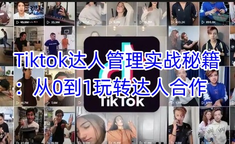 Tiktok达人管理实战秘籍：从0到1玩转达人合作-江南创业网
