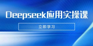 Deepseek应用实操课：AI制作数字妈妈、写真、短视频，辅导作业，PPT制作等-江南创业网