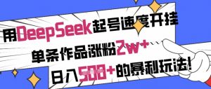 用DeepSeek起号速度开挂，单条作品涨粉2w+，日入5张+的暴利玩法-江南创业网