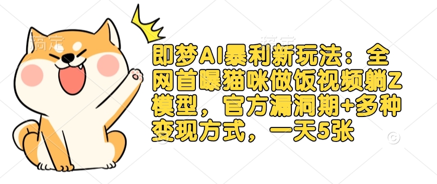 即梦AI暴利新玩法：全网首曝猫咪做饭视频躺Z模型，官方漏洞期+多种变现方式，一天5张-江南创业网