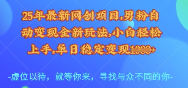 25年最新网创项目，男粉自动变现全新玩法，小白轻松上手，单日稳定变现多张【揭秘】-江南创业网