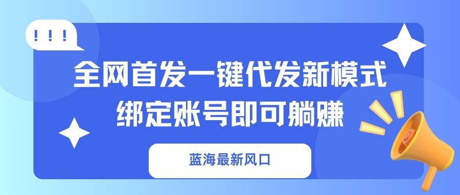 蓝海最新风口，全网首发一键代发新模式！绑定账号即可躺赚-江南创业网