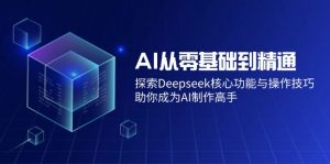 AI从零基础到精通：探索Deepseek核心功能与操作技巧，助你成为AI制作高手-江南创业网