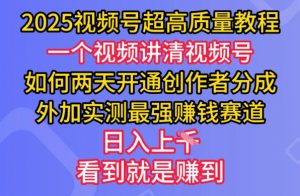 2025视频号超高质量教程，两天开通创作者分成，外加实测最强挣钱赛道，日入多张-江南创业网