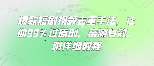 爆款短剧视频去重手法，让你99%过原创，亲测有效，附详细教程-江南创业网
