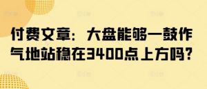 付费文章：大盘能够一鼓作气地站稳在3400点上方吗?-江南创业网