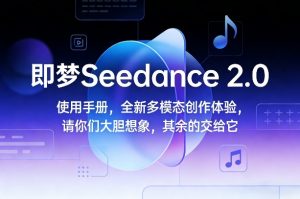 即梦Seedance 2.0使用手册，全新多模态创作体验，请你们大胆想象，其余的交给它-江南创业网
