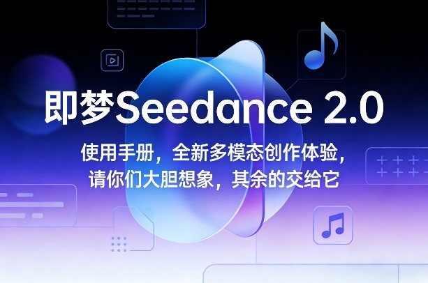 即梦Seedance 2.0使用手册，全新多模态创作体验，请你们大胆想象，其余的交给它-江南创业网