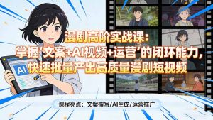 漫剧高阶实战课:掌握“文案+AI视频+运营”的闭环能力,快速批量产出高质量漫剧短视频-江南创业网