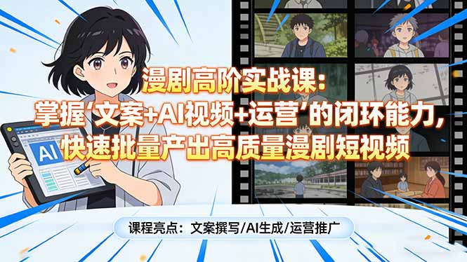 漫剧高阶实战课:掌握“文案+AI视频+运营”的闭环能力,快速批量产出高质量漫剧短视频-江南创业网