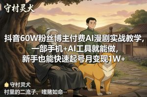 抖音60W粉丝博主付费AI漫剧实战教学,一部手机+AI工具就能做,新手也能快速起号月变现1W+-江南创业网