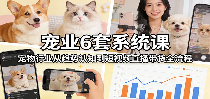 图片[1]-宠业6套系统课：宠物行业从趋势认知到短视频直播带货全流程-江南创业网