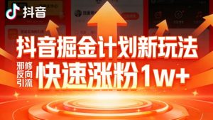 抖音掘金计划新玩法，邪修反向引流，7天快速涨粉1w+-江南创业网