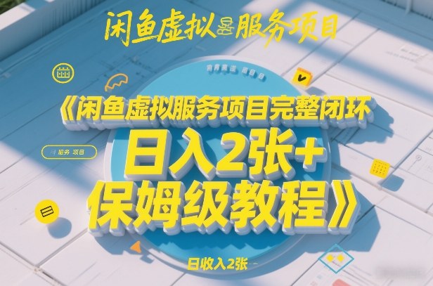 闲鱼虚拟服务项目完整闭环，日入2张+保姆级教程-江南创业网