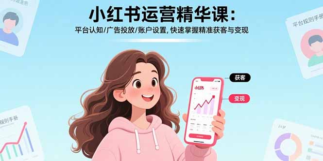 小红书运营精华课-更新：平台认知/广告投放/账户设置,快速掌握精准获客与变现-江南创业网